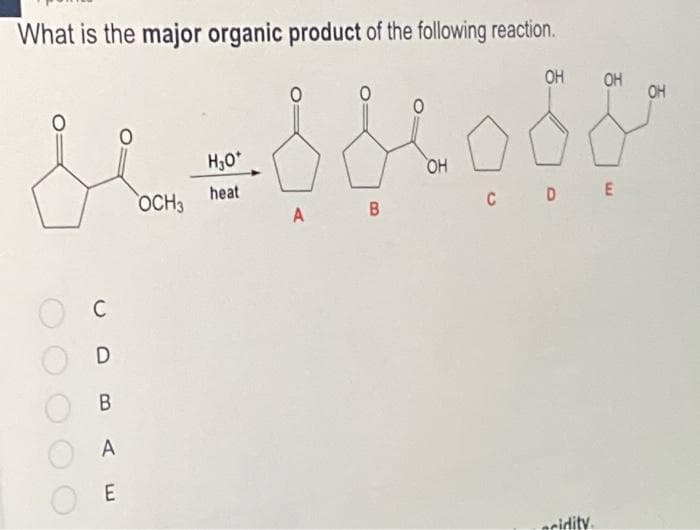 What is the major organic product of the following reaction.
H30
ОН
heat
OCH3
C
D
В
A
E
А
A B
OH OH
C D E
acidity.
OH