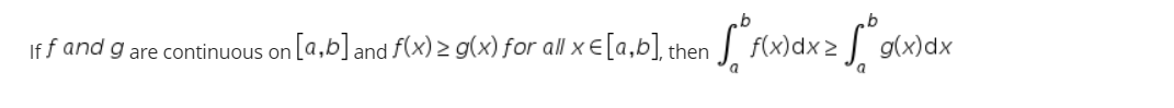 If f and g are continuous on [a,b] and f(x) > g(x) for all x E[a,b], the
f(x)dx >
g(x)dx

