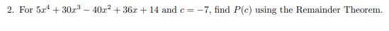 2. For 5a + 30z – 40z? + 36x + 14 and c = -7, find P(c) using the Remainder Theorem.
