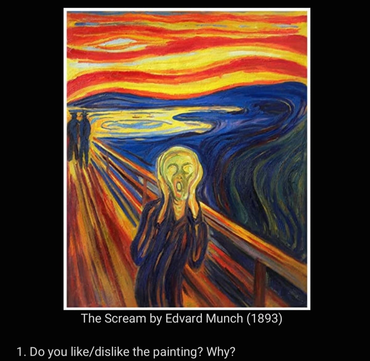 The Scream by Edvard Munch (1893)
1. Do you like/dislike the painting? Why?

