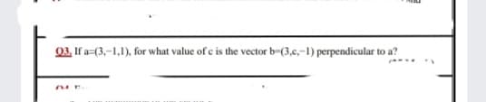 03, If a=(3,-1,1), for what value of c is the vector b-(3,c,-1) perpendicular to a?
