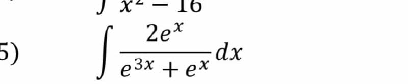 5)
-
2ex
e³x + ex
16
S
dx