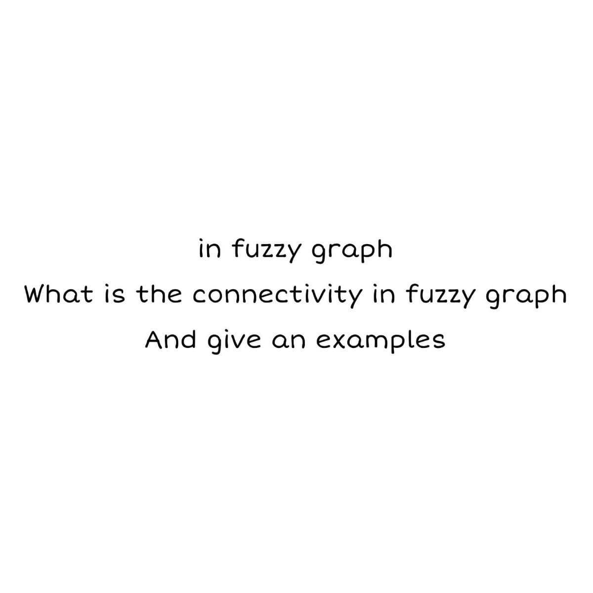 in fuzzy graph
What is the connectivity in fuzzy graph
And give an examples