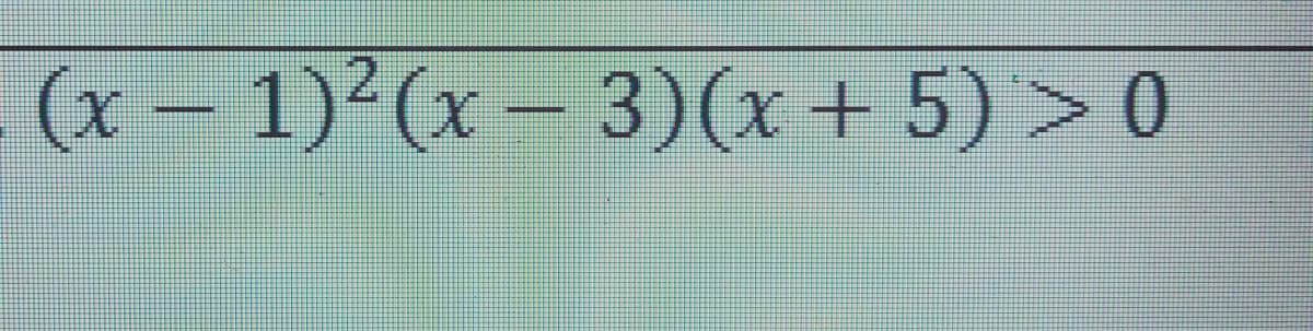 (x - 1)²(x – 3)(x + 5) > 0

