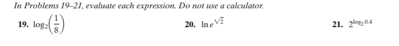 In Problems 19–21, evaluate each expression. Do not use a calculator.
19. log:
20. Ine
21. 2log20.4
