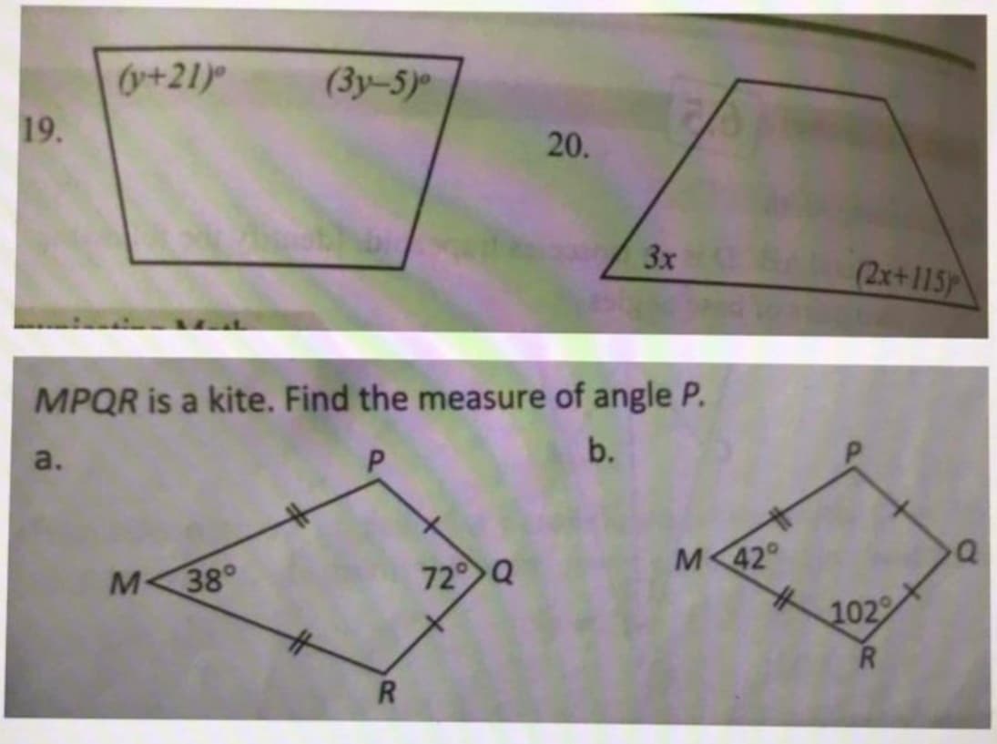 (+21)
(3y-5)
19.
20.
3x
(2x+115
MPQR is a kite. Find the measure of angle P.
P.
b.
a.
M<42°
%23
M<38°
72 Q
102
