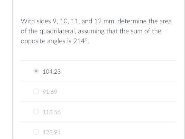 With sides 9, 10, 11, and 12 mm, determine the area
of the quadrilateral, assuming that the sum of the
opposite angles is 214°.
O 104.23
91.69
O113.56
O 123.91
