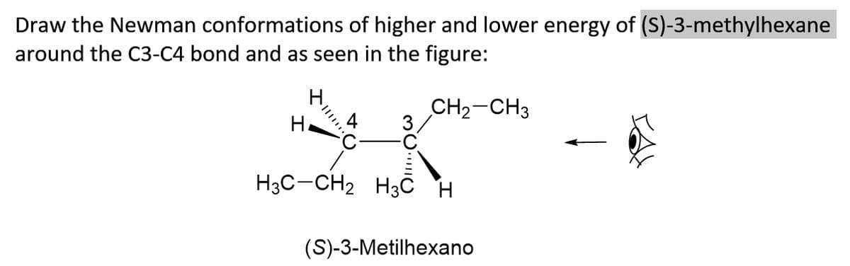 Draw the Newman conformations of higher and lower energy of (S)-3-methylhexane
around the C3-C4 bond and as seen in the figure:
CH2-CH3
3
H.
H3C-CH2 H3C H
(S)-3-Metilhexano
