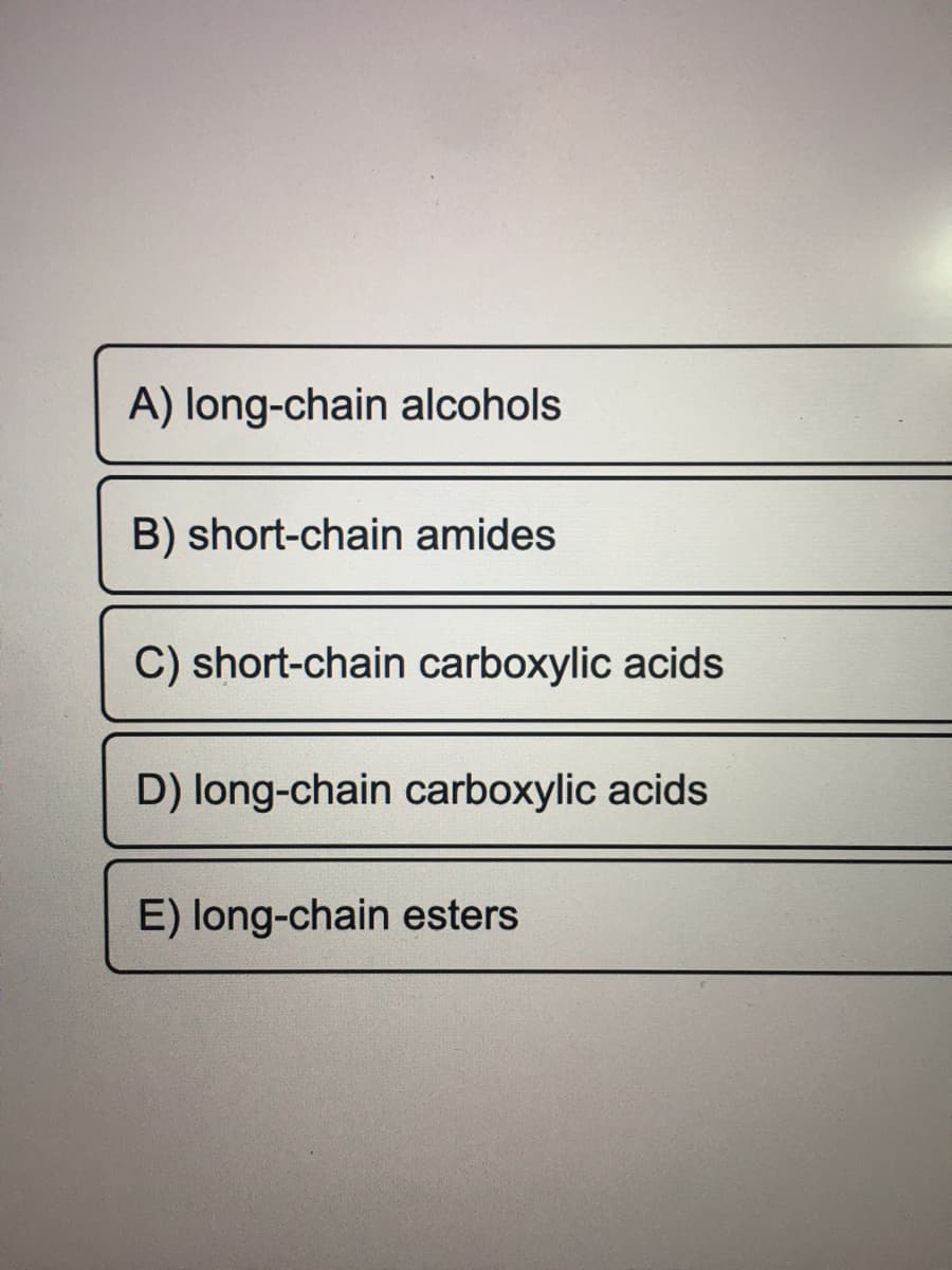 A) long-chain alcohols
B) short-chain amides
C) short-chain carboxylic acids
D) long-chain carboxylic acids
E) long-chain esters

