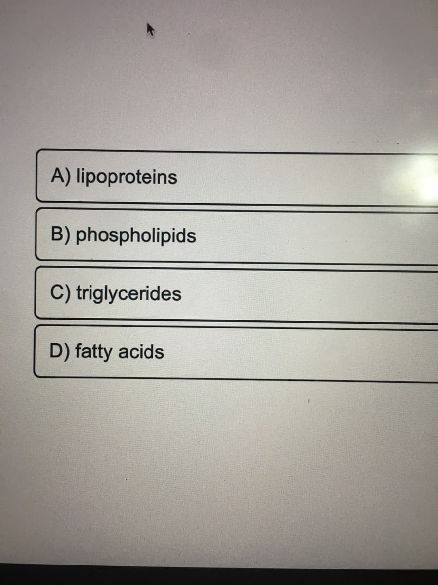 A) lipoproteins
B) phospholipids
C) triglycerides
D) fatty acids
