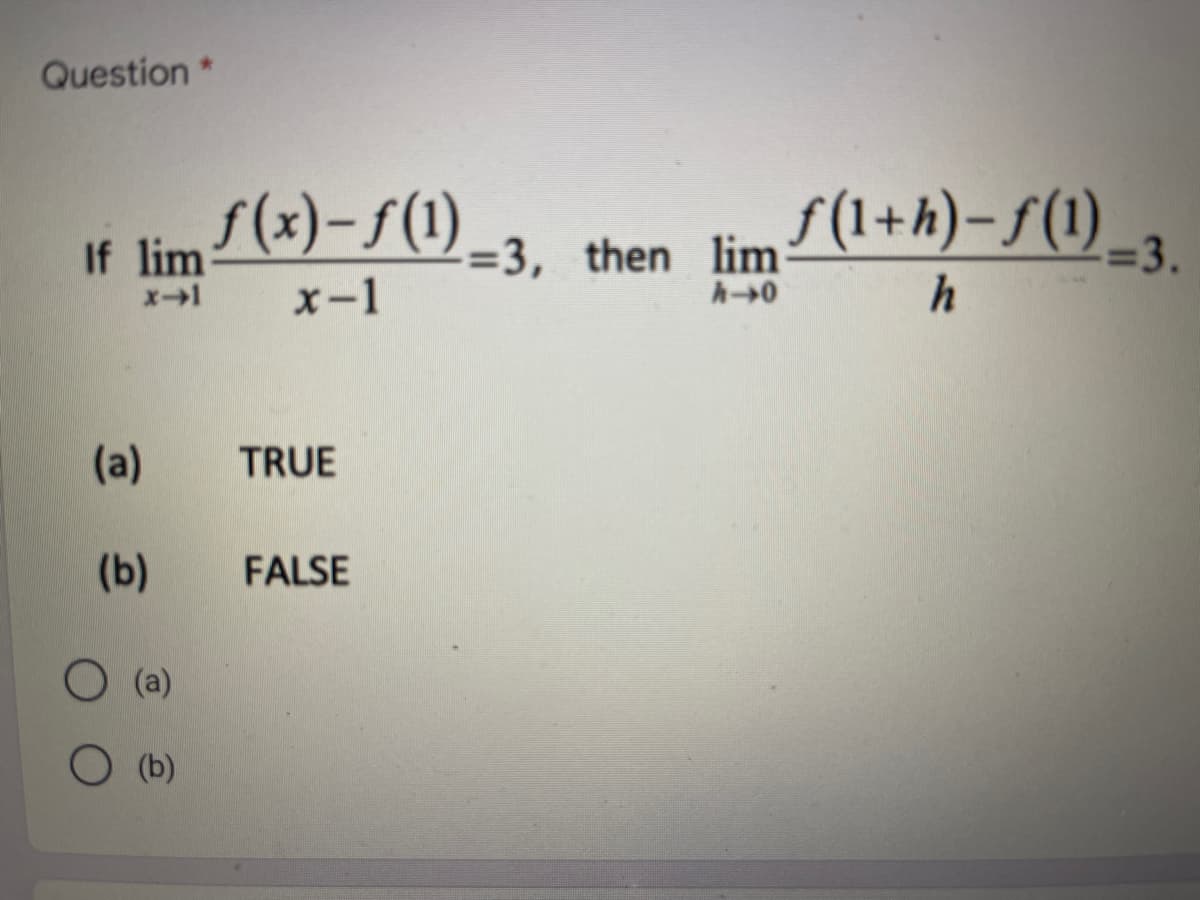 Question *
If limf(x)-f(1)-3,
x-1
x-1
(a)
(b)
(a)
TRUE
FALSE
then lim
=3, then lim (1+h)-f(1) 3.
A->0
h