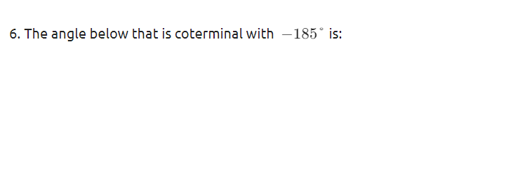 6. The angle below that is coterminal with -185° is:
