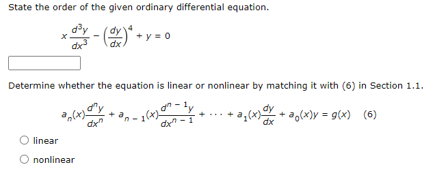State the order of the given ordinary differential equation.
X
+ y = 0
dx³
Determine whether the equation is linear or nonlinear by matching it with (6) in Section 1.1.
an-ly
+ a
an(x) any
+ ... +
dxn
- a₁(x) dy + a(x) = g(x) (6)
1(x)0
dxn-1
n-
dx
linear
nonlinear
№³y - (dx)² +