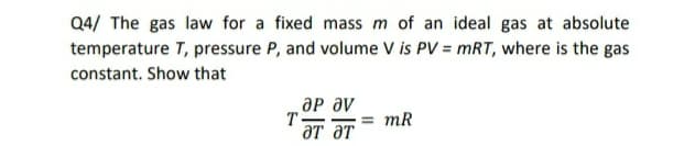 Q4/ The gas law for a fixed mass m of an ideal gas at absolute
temperature T, pressure P, and volume V is PV = mRT, where is the gas
constant. Show that
‚ap əv
T-
ƏT ƏT
= mR
