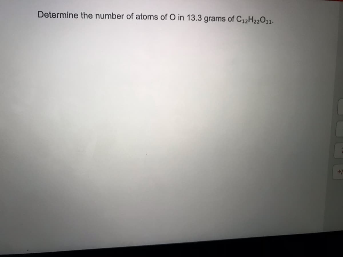 Determine the number of atoms of O in 13.3 grams of C12H22011.
+/
