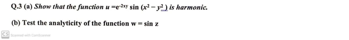 Q.3 (a) Show that the function u =e-2xy sin (x²2 – y²) is harmonic.
(b) Test the analyticity of the function w= sin z
CS Scanned with CamScanner
