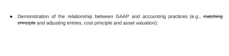 Demonstration of the relationship between GAAP and accounting practices (e.g., matching
prineipte and adjusting entries, cost principle and asset valuation);
