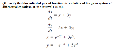 Ql: verify that the indicated pair of functions is a solution of the given system of
differential equations on the interval (-00, ).
dx
= x + 3y
dt
dy
5x + 3y:
dt
x = e-4 + 3e6,
y = -e-ª + 5e6t
