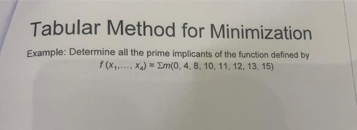 Tabular Method for Minimization
Example: Determine all the prime implicants of the function defined by
f (X,. X4) = Em(0, 4, 8, 10, 11, 12, 13, 15)
