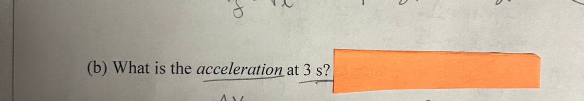 b
(b) What is the acceleration at 3 s?
AV