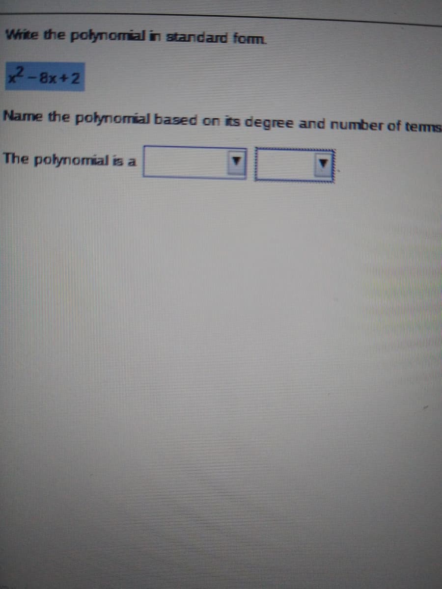 Write the polymomial in standard fom
2-8x+2
Name the polynomial based on its degree and number of tems
The polynomial is a
