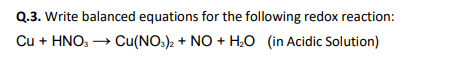 Q.3. Write balanced equations for the following redox reaction:
Cu + HNO, → Cu(NO.), + NO + H0 (in Acidic Solution)
