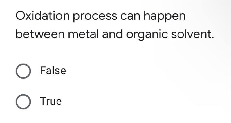 Oxidation process can happen
between metal and organic solvent.
False
O True