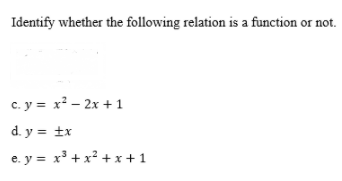 Identify whether the following relation is a function or not.
c. y = x² – 2x +1
d. y = ±x
e. y = x³ + x² + x +1
