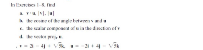 In Exercises 1-8, find
a. v.u, v]. Ju|
b. the cosine of the angle between v and u
c. the scalar component of u in the direction of v
d. the vector proj, u.
2i – 4j + V 5k, u--2i + 4j - V 5k
