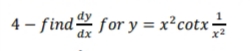 dy
4 – find for y = x²cotx -
dx
x2
