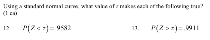 Using
a standard normal curve, what value of z makes each of the following true?
(1 ea)
P(Z < z)=.9582
13.
P(Z >z)=.9911
12.

