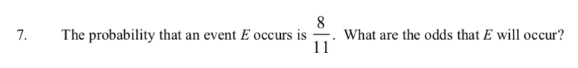 7.
The probability that an event E occurs is
What are the odds that E will occur?
11
