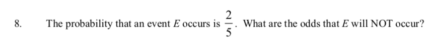 2
8.
The probability that an event E occurs is =. What are the odds that E will NOT occur?
5
