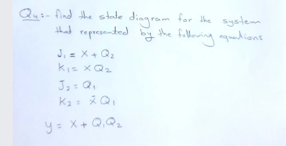 Qu:- find the state diagram for the system
that represented by the following quandions
J, = X+ Q2
ki= XQ2
%3D
J2= Q,
K2 = Q,
%3D
y= X + Q, Qz
