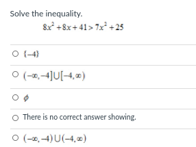 Solve the inequality.
8x +8x+ 41> 7x* +25
O {-4}
O (-0,-4]U[-4, 0)
O There is no correct answer showing.
O (-0, -4) U(-4,)

