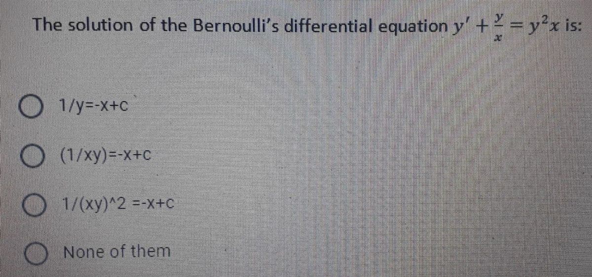 The solution of the Bernoulli's differential equation y' + = y*x is:
O 1/y=-x+c
O (1/xy)=-x+c
O 1/(xy)^2 =-x+c
None of them
