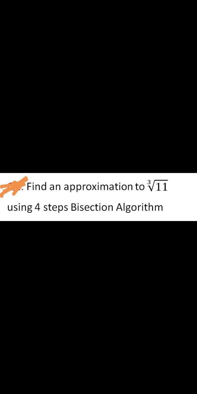 . Find an approximation to V11
using 4 steps Bisection Algorithm
