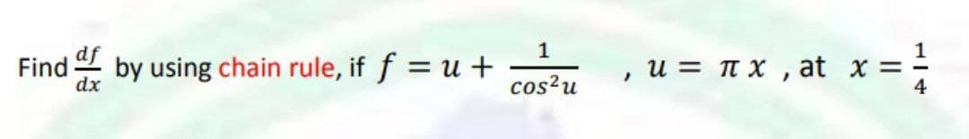 1
Find
dx
by using chain rule, if f = u +
u = t x , at x ==
4
cos?u
