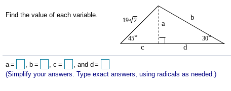 Find the value of each variable.
b
19/2
45°
30
b=.c =, and d=
a =
(Simplify your answers. Type exact answers, using radicals as needed.)
