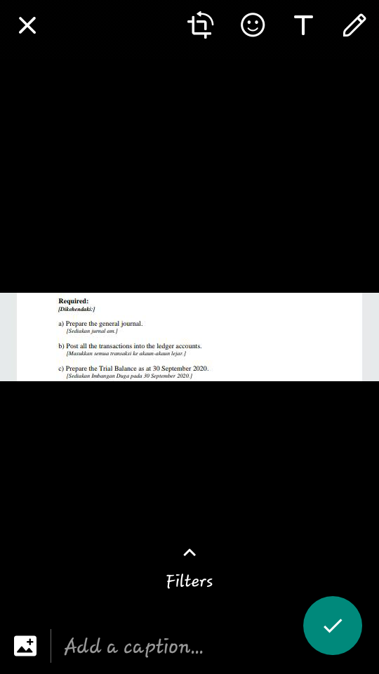 Required:
(Dikehendaki:
a) Prepare the general journal.
(Sediakan jurnal am,.)
b) Post all the transactions into the ledger accounts.
[Masukkan semua transaksi ke akaun-akaun lejar.
c) Prepare the Trial Balance as at 30 September 2020.
(Sediakun Iwdangan Duga pada 30 September 2020.)
Filters
Add a caption.

