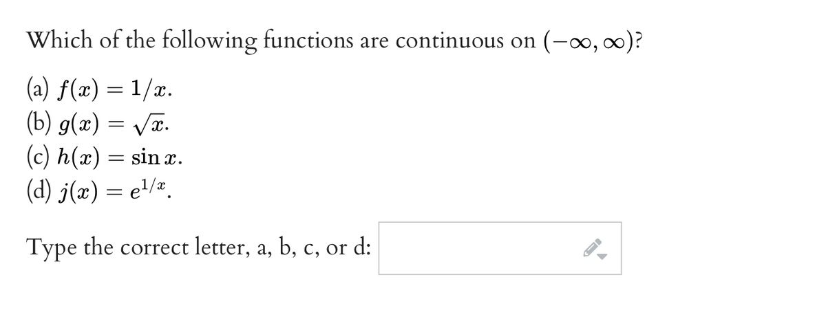 Which of the following functions are continuous on (-o, 0)?
(a) f(x) = 1/x.
(b) g(x) = Væ.
(c) h(x) = sin a.
(d) j(x) = e'/².
Type the correct letter, a, b, c, or d:
