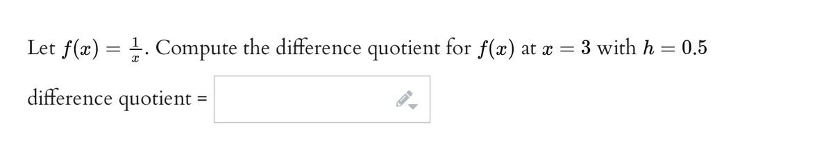 Let f(x) = 1. Compute the difference quotient for f(x) at x = 3 with h = 0.5
difference quotient =
