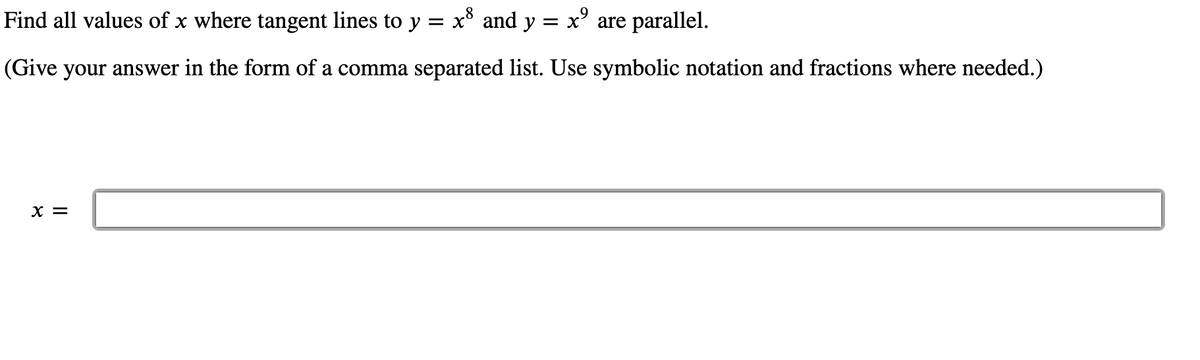 Find all values of x where tangent lines to y
x8 and y = x' are parallel.
(Give your answer in the form of a comma separated list. Use symbolic notation and fractions where needed.)
X =
