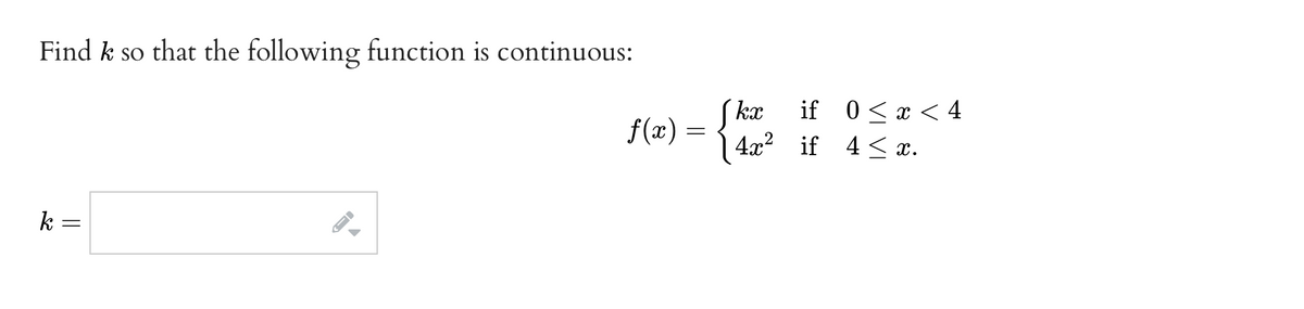 Find k so that the following function is continuous:
Skx
f(x) = { 42? if 4<x.
if 0<x < 4
k =
