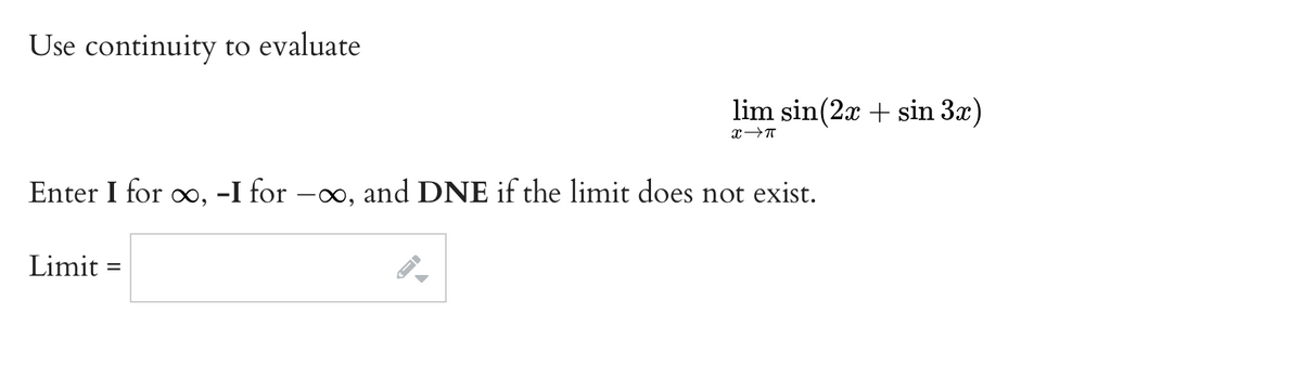 Use continuity to evaluate
lim sin(2x + sin 3x)
Enter I for o, -I for –∞, and DNE if the limit does not exist.
Limit =
