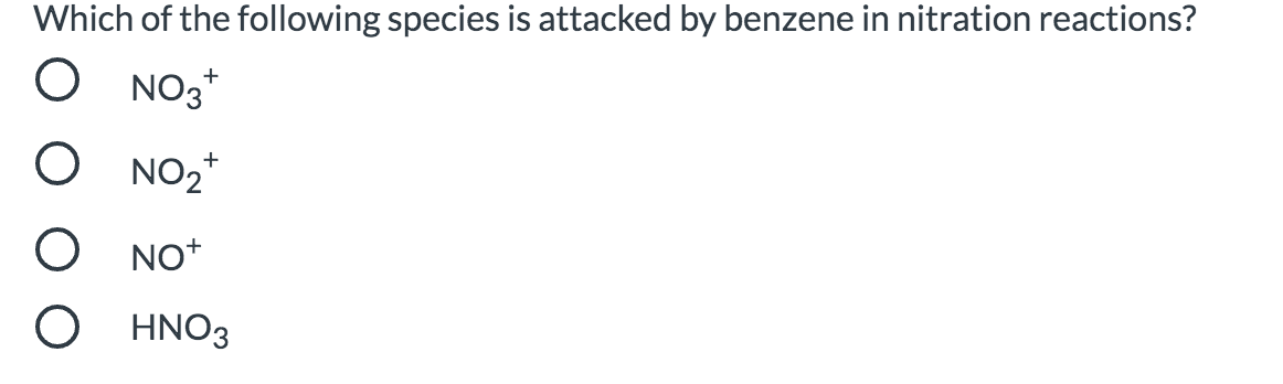 Which of the following species is attacked by benzene in nitration reactions?
NO3*
NO2*
NO*
HNO3
