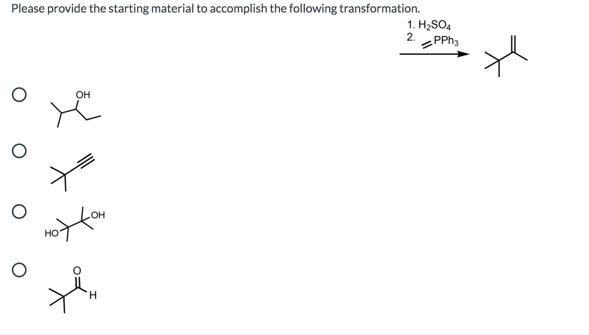 Please provide the starting material to accomplish the following transformation.
1. H2SO4
2.
PPH3
ОН
HO
НО
H
