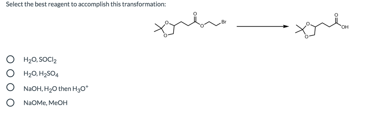 Select the best reagent to accomplish this transformation:
Br
НО,
O H20, SOCI2
H20, H2SO4
NaOH, H20 then H30*
NaOMe, MeOН
