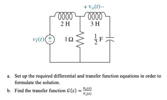 + Vo(t)-
2 H
3 H
vi(t)(±
10
a. Set up the required differential and transfer function equations in order to
formulate the solution.
Vo(s)
b. Find the transfer function G(s) =
V:(s)
%3D
HE
