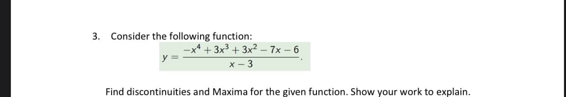 3.
Consider the following function:
-xª + 3x³ + 3x² – 7x – 6
y =
х — 3
Find discontinuities and Maxima for the given function. Show your work
explain.
